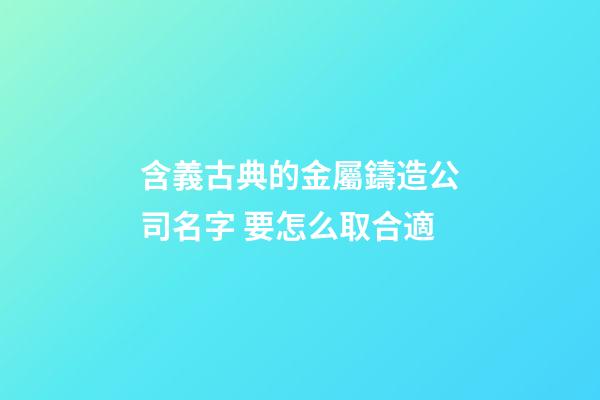 含義古典的金屬鑄造公司名字 要怎么取合適-第1張-公司起名-玄機派